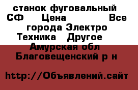 станок фуговальный  СФ-4 › Цена ­ 35 000 - Все города Электро-Техника » Другое   . Амурская обл.,Благовещенский р-н